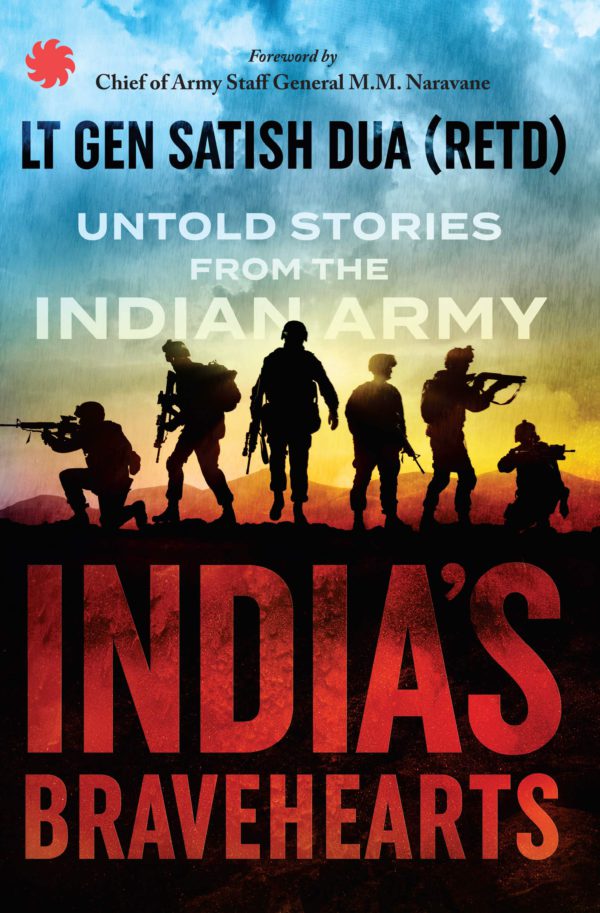 India’s Bravehearts : Untold Stories from the Indian Army by Lieutenant General Satish Dua